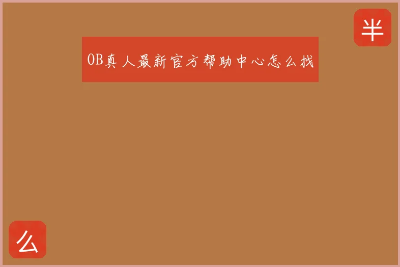 OB真人最新官方帮助中心怎么找