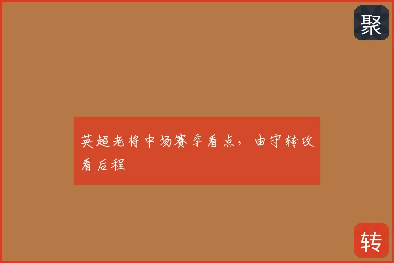 英超老将中场赛季看点，由守转攻看后程