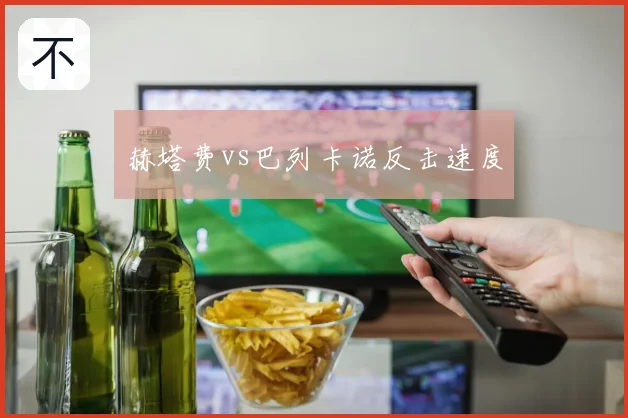 赫塔费vs巴列卡诺反击速度