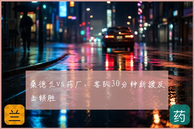 桑德兰vs药厂，客队30分钟新援反击锁胜