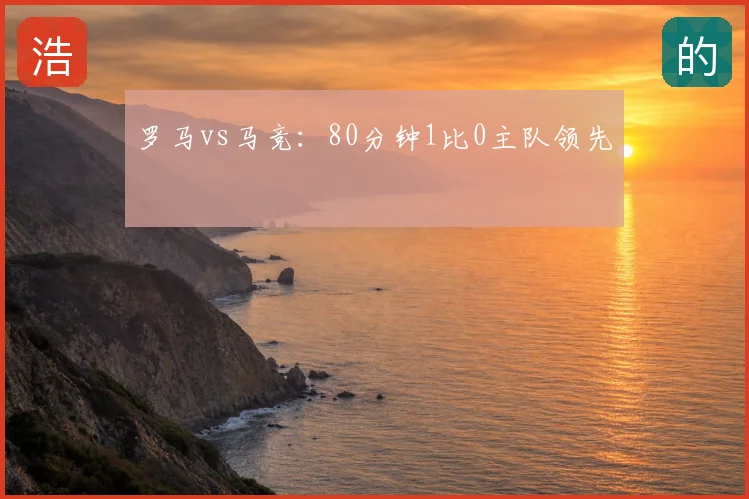罗马vs马竞:80分钟1比0主队领先