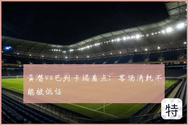 黄潜vs巴列卡诺看点:客场消耗不能被低估