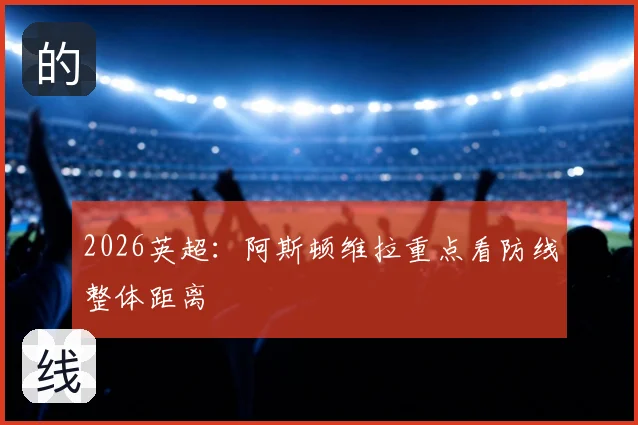 2026英超:阿斯顿维拉重点看防线整体距离