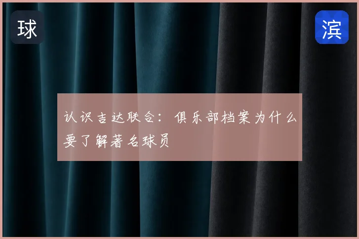 认识吉达联合:俱乐部档案为什么要了解著名球员
