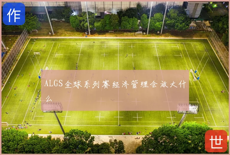 ALGS全球系列赛经济管理会放大什么